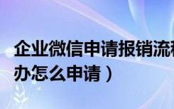 企业微信申请报销流程在哪（企业微信报销催办怎么申请）