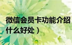 微信会员卡功能介绍（微信会员卡功能升级有什么好处）