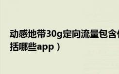 动感地带30g定向流量包含什么软件（动感地带定向流量包括哪些app）