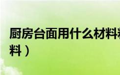 厨房台面用什么材料粘接（厨房台面用什么材料）