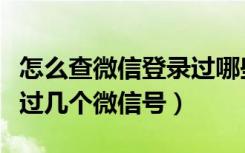 怎么查微信登录过哪些账号（怎么查手机登录过几个微信号）