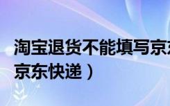 淘宝退货不能填写京东单号（淘宝退货填不了京东快递）