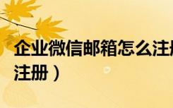 企业微信邮箱怎么注册（企业微信用邮箱怎么注册）