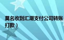 莫名收到汇潮支付公司转账（汇潮支付有限公司为何会给我打款）