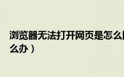 浏览器无法打开网页是怎么回事啊（浏览器不能打开网页怎么办）