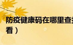 防疫健康码在哪里查找（防疫健康码在哪里查看）