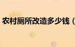 农村厕所改造多少钱（厕所改造需要多少钱）