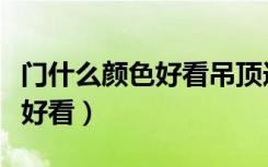 门什么颜色好看吊顶造型效果图（门什么颜色好看）