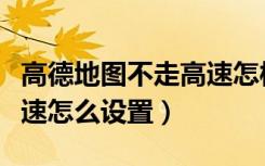 高德地图不走高速怎样设置（高德地图不走高速怎么设置）