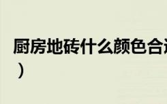 厨房地砖什么颜色合适（厨房地砖什么颜色好）