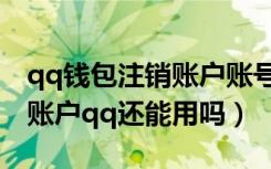 qq钱包注销账户账号会消失吗（qq钱包注销账户qq还能用吗）