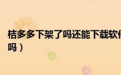 桔多多下架了吗还能下载软件吗（桔多多下架了,欠的钱要还吗）