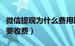 微信提现为什么费用那么高（微信提现为什么要收费）