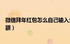 微信拜年红包怎么自己输入金额（微信拜年红包怎么设置金额）