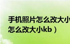 手机照片怎么改大小kb在线拼图（手机照片怎么改大小kb）