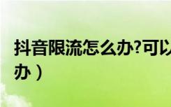 抖音限流怎么办?可以恢复吗?（抖音限流怎么办）