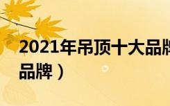 2021年吊顶十大品牌排行榜（吊顶都有哪些品牌）