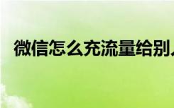 微信怎么充流量给别人（微信怎么充流量）