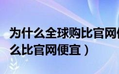 为什么全球购比官网便宜这么多（全球购为什么比官网便宜）