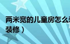 两米宽的儿童房怎么装修（两米宽的房间怎么装修）