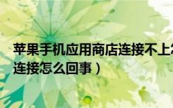 苹果手机应用商店连接不上怎么办（苹果手机应用商店无法连接怎么回事）