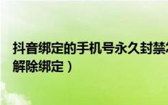 抖音绑定的手机号永久封禁怎么解（抖音账号永久封禁怎么解除绑定）