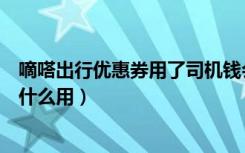嘀嗒出行优惠券用了司机钱会少吗（嘀嗒出行车主现金券有什么用）