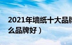 2021年墙纸十大品牌排行榜与价格（墙纸什么品牌好）