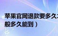 苹果官网退款要多久才能到（苹果官网退款一般多久能到）