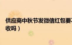 供应商中秋节发微信红包要不要收（供应商发的微信红包能收吗）