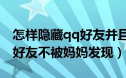 怎样隐藏qq好友并且难找出来（怎样隐藏qq好友不被妈妈发现）