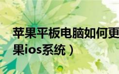 苹果平板电脑如何更新ios系统（如何更新苹果ios系统）