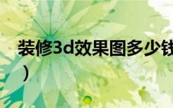 装修3d效果图多少钱（3d装修效果图怎么做）