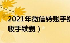 2021年微信转账手续费（微信转账为什么要收手续费）