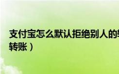 支付宝怎么默认拒绝别人的转账（支付宝如何设置拒绝别人转账）