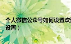 个人微信公众号如何设置欢迎语（微信公众平台欢迎语在哪设置）