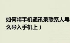 如何将手机通讯录联系人导入sim卡（手机卡上的联系人怎么导入手机上）