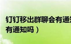 钉钉移出群聊会有通知吗（微信被移出群聊会有通知吗）