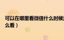 可以在哪里看微信什么时候注册的（微信什么时候注册的怎么看）