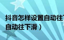 抖音怎样设置自动往下滑功能（抖音怎么开启自动往下滑）