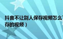 抖音不让别人保存视频怎么下载（抖音怎么下载别人禁止保存的视频）