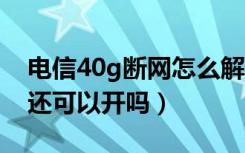 电信40g断网怎么解除（中国移动200g断网还可以开吗）