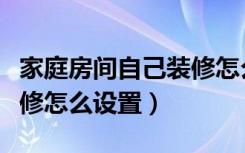 家庭房间自己装修怎么才能温馨（现在家里装修怎么设置）