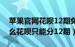 苹果官网花呗12期免息步骤（苹果官网为什么花呗只能分12期）