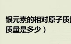 银元素的相对原子质量是多少（银的相对分子质量是多少）