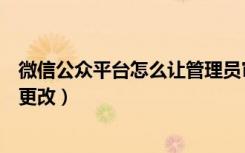 微信公众平台怎么让管理员审批（微信公众平台管理员怎么更改）