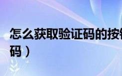 怎么获取验证码的按钮点不动（怎么获取验证码）