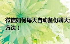 微信如何每天自动备份聊天记录（微信备份聊天记录的五种方法）