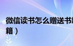 微信读书怎么赠送书籍（微信读书怎么赠送书籍）