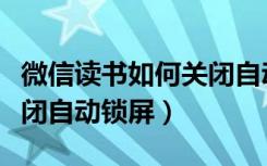 微信读书如何关闭自动关屏（微信读书怎么关闭自动锁屏）